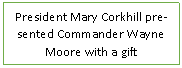 Text Box: President Mary Corkhill presented Commander Wayne Moore with a gift 