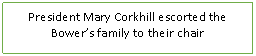 Text Box: President Mary Corkhill escorted the Bowers family to their chair
