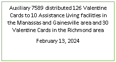 Text Box: Auxiliary 7589 distributed 126 Valentine Cards to 10 Assistance Living facilities in the Manassas and Gainesville area and 30 Valentine Cards in the Richmond areaFebruary 13, 2024